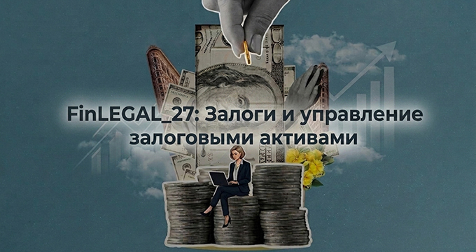 FinLEGAL_27: Залоги и управление залоговыми активами